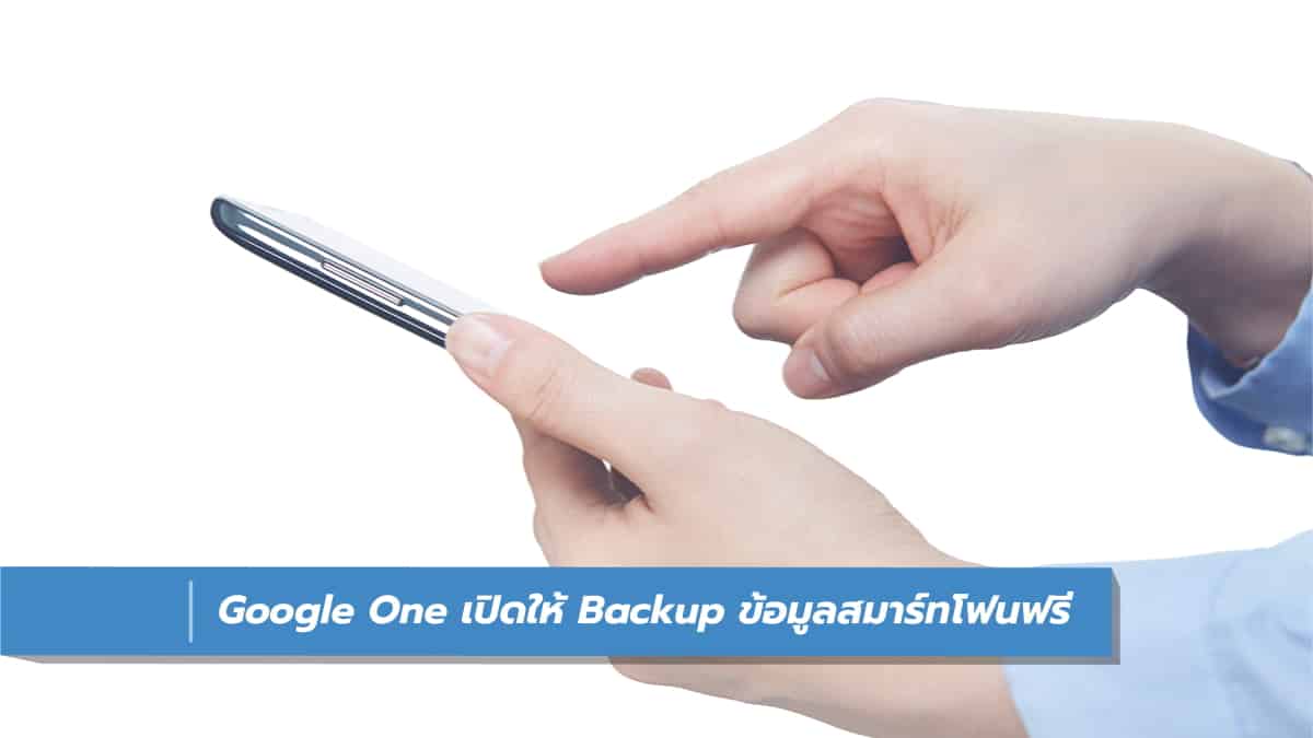 แอป Google One เปิด backup ข้อมูลสมาร์ทโฟนฟรี ทั้ง Android และ iOS