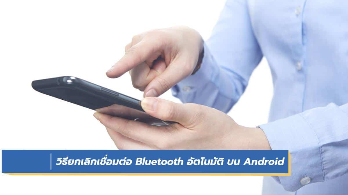 วิธียกเลิกการเชื่อมต่อ Bluetooth อัตโนมัติ บน Android - iT24Hrs