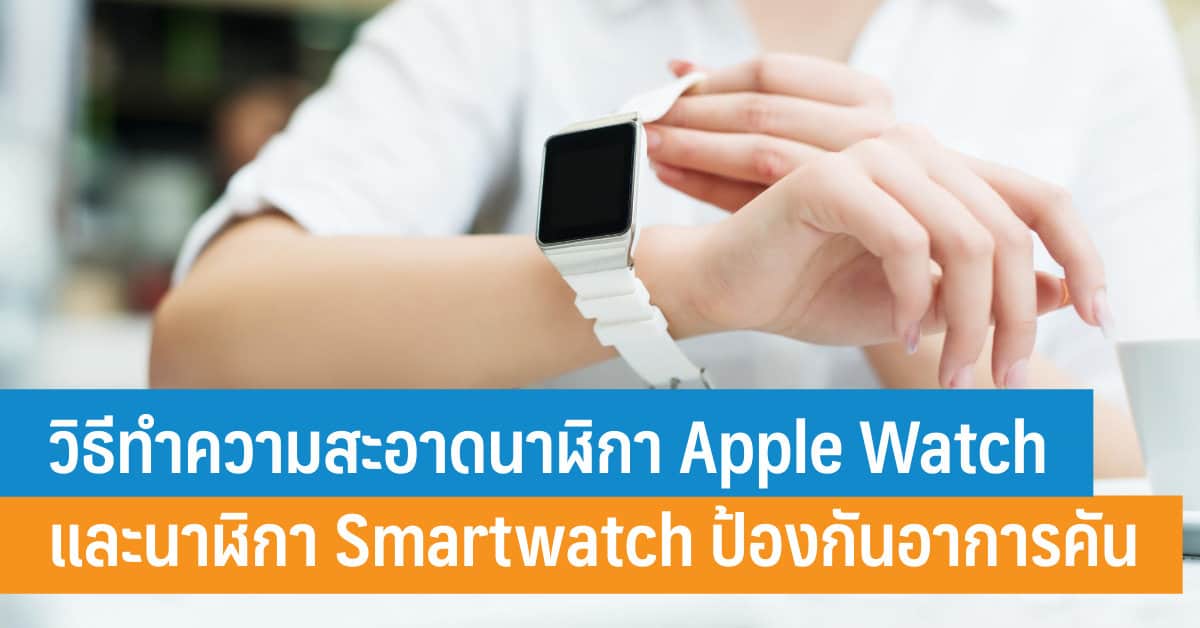 วิธีทำความสะอาดนาฬิกา Apple Watch และนาฬิกา Smartwatch ป้องกันอาการคัน แพ้  แสบบนผิวหนัง - It24Hrs