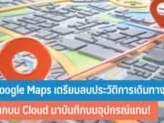 Google Maps เตรียมลบประวัติการเดินทางบน Cloud