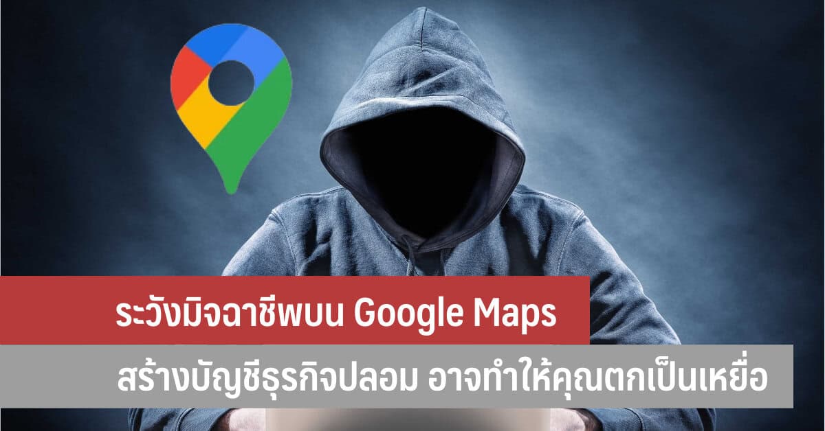 ระวังมิจฉาชีพบน Google Maps สร้างบัญชีธุรกิจปลอม อาจทำให้คุณตกเป็น ...