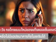 ระวัง กลโกงแบบใหม่ของแก๊งคอลเซ็นเตอร์